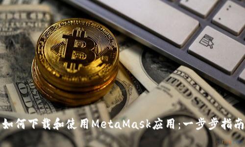 如何下载和使用MetaMask应用：一步步指南