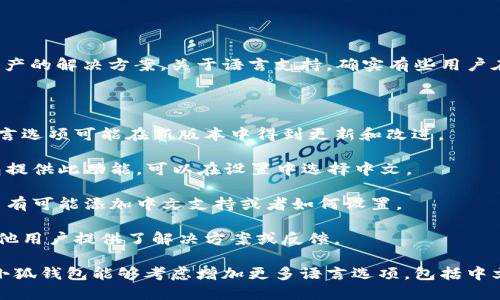 小狐钱包是一款数字货币钱包，旨在为用户提供安全存储和便捷管理数字资产的解决方案。关于语言支持，确实有些用户在使用过程中遇到界面语言只有英文或其他语言，未能找到中文选项的问题。

如果你希望使用小狐钱包的中文界面，可以尝试以下几种方法：

1. **检查应用版本**：确保你下载的是最新版本的小狐钱包。有些功能和语言选项可能在新版本中得到更新和改进。

2. **设置语言**：在一些应用中，可以在设置中找到语言选项。如果小狐钱包提供此功能，可以在设置中选择中文。

3. **联系客服**：如果上述方法无效，可以考虑联系小狐钱包的客服，看是否有可能添加中文支持或者如何设置。

4. **社区反馈**：可以进入小狐钱包的用户社区或相关论坛，查看是否有其他用户提供了解决方案或反馈。

在数字货币钱包的使用过程中，语言支持是一项重要的用户体验。希望未来小狐钱包能够考虑增加更多语言选项，包括中文，以便让更多用户安心使用。