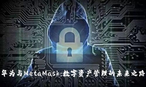 华为与MetaMask：数字资产管理的未来之路