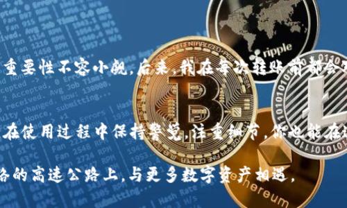 小狐钱包是一款越来越受欢迎的数字资产钱包，在加密货币和区块链技术不断发展的今天，其实用性和安全性受到了很多用户的认可。在各种数字货币中，U（Tether，USDT）作为一种稳定币，以其与美元的1:1挂钩而受到广泛使用。

小狐钱包简介
小狐钱包是一个多功能的数字资产管理工具。它支持各种加密货币的存储、转账和兑换，方便用户在不同的区块链上进行交易。同时，小狐钱包还具备安全性高、操作简单等优点，使其成为许多用户的首选。

小狐钱包可以转U吗？
较为普遍的疑问是“小狐钱包可以转U吗？”答案是肯定的。小狐钱包不仅支持用户存储USDT（即U），还可以方便地进行转账操作。这意味着，如果你在小狐钱包中持有USDT，你可以将其转到其他钱包或账户，进行数字货币之间的交易。

如何在小狐钱包中转U
如果你是一个初次使用小狐钱包的用户，可能在转U的过程中会出现一些疑问。下面是一个简单的步骤指南，帮助你顺利完成转账操作：

ol
    listrong打开小狐钱包/strong：首先，你需要在手机或电脑上打开小狐钱包，登录你的账户。/li
    listrong选择转账功能/strong：在主界面上，你会看到一个转账的选项，点击进入。/li
    listrong输入USDT的接收地址/strong：在相应的输入框中，输入你想要转账的地址。确保地址无误，以免造成资产损失。/li
    listrong输入转账金额/strong：在金额框中输入你希望转出的USDT数量。/li
    listrong确认转账信息/strong：请仔细检查转账信息，确认无误后，点击确认。/li
    listrong完成转账/strong：转账完成后，你会收到提示信息，表示转账已经成功。/li
/ol

注意事项
在进行U的转账过程中，有几点需要特别注意：
ul
    li在输入接收地址时，务必确认无误，错误的地址将导致资产无法找回。/li
    li转账时请确保你的账户中有手续费，尤其是在网络拥堵时期，手续费可能会有所增加。/li
    li定期备份你的钱包信息，以防意外丢失。/li
/ul

个人情感联结
在我使用数字钱包的过程中，也曾经历过类似的困惑。记得有一次，我的朋友告诉我他因错误地输入了接收地址而失去了大笔U，那一刻我意识到，细节的重要性不容小觑。后来，我在每次转账前都会对接收地址和金额进行仔细审查，这不仅是对自己负责，也是对每一位朋友和家人负责。小狐钱包的操作简单明了，让我逐渐找到了处理数字资产的自信。

总结
总的来说，小狐钱包是一个值得信赖的数字钱包，能够帮助用户方便地转账USDT。在未来，随着数字货币的普及，像小狐钱包这样的工具将会越来越重要。在使用过程中保持警觉，注重细节，你也能在这条数字资产之路上走得更加顺畅。

无论是初次接触数字货币，还是已经有一定经验的用户，小狐钱包都能为我们带来便利。“能转U”只是它众多功能的一部分，未来或许我们还会在这条网络的高速公路上，与更多数字资产相遇。