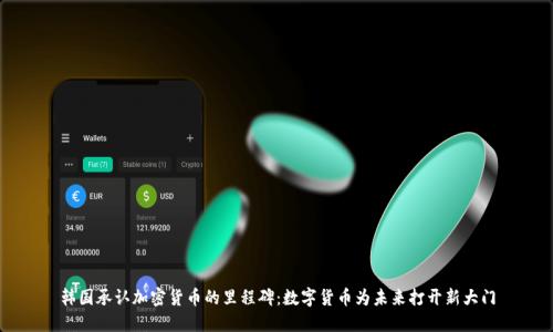 韩国承认加密货币的里程碑：数字货币为未来打开新大门