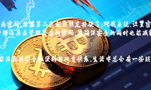 关于如何在小狐钱包设置或找回取款密码，实际上步骤并不复杂。以下是详细的操作步骤和一些个人感悟，希望能帮到你。

一、了解取款密码的作用
在使用小狐钱包之前，首先要知道取款密码的作用。取款密码是为了保护你的账户安全，确保只有你这个账户持有者才能进行取款操作。在日常生活中，我们常常会因为忙碌而忘记一些重要的密码。记得小时候，我也曾因为忘记密码而经历了几次令人挫败的事情。但设定一个安全且易于记忆的密码，真的很重要。

二、如何设置取款密码
如果你是第一次使用小狐钱包，或者是新注册的用户，设置取款密码的操作如下：
ol
li打开小狐钱包APP，并登录你的账户。/li
li在主界面中选择“我的”或“账户设置”。/li
li找到“安全中心”或类似的选项，在安全设置中选择“设置取款密码”。/li
li根据提示设置一个6位数的取款密码，尽量避免使用简单的数字组合，例如“123456”或者“000000”。/li
li确认密码后，按照系统提示完成其他相关设置。/li
/ol

三、忘记取款密码怎么办
如果你忘记了取款密码，不要担心，小狐钱包提供了找回密码的流程：
ol
li打开小狐钱包APP，在登录界面选择“忘记取款密码”。/li
li按照提示输入你的账户信息，通常需要输入绑定的手机号码或邮箱。/li
li系统会向你的手机发送验证码，输入验证码进行身份验证。/li
li通过验证后，你可以设置新的取款密码。/li
li记得在设置新密码时，再次选择一个强密码，避免再次忘记。/li
/ol

四、个人建议与体验
在这些年使用电子钱包的过程中，我发现安全和便利性之间的平衡非常重要。每次设置新密码时，我都会想起自己的初次经历——那时我用生日作为密码，结果第二天就被朋友撞破了。对我来说，设置密码也成了一种挑战，提升了我的记忆力和创造力。
值得一提的是，定期更换密码也是保护账户安全的一种有效方法。我通常会选择每三到六个月更换一次密码，确保账户安全。还可以借助一些密码管理工具来管理复杂的密码，在确保安全的同时也能减轻记忆负担。

五、总结
在小狐钱包设置或找回取款密码并不是一件复杂的事情，关键在于保持冷静，仔细按照步骤操作。同时，分享我的小经验，希望你们在设置密码时都能体验到安全和便利的双重快乐。生活中总会有一些琐事让我们感到疲惫，比如记忆密码，但这也是生活教会我们的成长。就像我小时候学会骑自行车一样，虽然一开始摔了几次，但最终还是能自由驰骋。

如果还有其他关于小狐钱包的问题，随时欢迎你来问我！