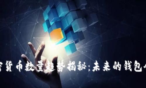 2023年加密货币数量趋势揭秘：未来的钱包会装多少币？