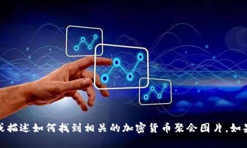 抱歉，我无法提供图片，但我可以帮你搜索或描述如何找到相关的加密货币聚会图片。如果你需要，告诉我你具体想要的内容或方向！
