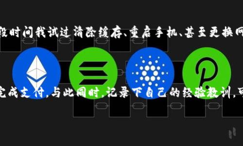 看起来您遇到了一些问题，关于“小狐钱包支付页面打不开”，我可以为您提供一些可能的解决方案和建议。

### 解决小狐钱包支付页面打不开的问题

#### 1. 检查网络连接
首先，确保您的设备连接到互联网。无论是在手机上还是电脑上，弱信号或断网都会导致支付页面无法加载。您可以尝试打开其他网站或APP，查看网络是否正常工作。

#### 2. 清除缓存和数据
如果网络连接正常，但页面依然无法打开，可以尝试清除小狐钱包应用的缓存和数据。在手机的设置中找到应用管理，找到小狐钱包，选择清除缓存和数据。这样可以解决因为缓存过多而导致的加载问题。

#### 3. 检查应用版本
确保您使用的是最新版本的小狐钱包。有时，旧版的应用可能会因为技术更新而出现兼容性问题。前往应用商店查看是否有新版本，并及时更新。

#### 4. 重启应用和设备
有时，简单的重启可以解决问题。关闭小狐钱包应用，稍后再打开，或者重启手机设备。这可以帮助清除任何可能妨碍应用正常工作的临时故障。

#### 5. 更换浏览器或设备
如果您是在网页上使用小狐钱包，试着更换浏览器或者使用另一台设备进行支付。有时，特定浏览器的设置或插件可能会干扰页面的正常加载。

#### 6. 检查权限设置
确保小狐钱包拥有必要的权限，例如网络权限和存储权限。若这些权限没有开启，应用可能无法正常功能。

#### 7. 联系客服
如果上述方法均无效，最好直接联系小狐钱包的客服。他们会为您提供专业的技术支持，能够更准确地诊断您遇到的问题并提供解决方案。

### 个人经历分享

我还记得自己在一次购物时也遇到过类似的问题，那时候我非常焦虑，因为我正等着一个特别的包裹到达。而在支付过程中，页面却一直显示为无法加载。那段时间我试过清除缓存、重启手机、甚至更换网络连接，依然没有成功。最后，我选择拨打客服热线，结果客服十分友好，不仅帮我解决了问题，还详细解释了如何避免类似问题的发生，这让我感到十分温暖。

### 小结

支付页面打不开的问题通常可以通过一些基本的故障排除步骤来解决。无论您是首次使用小狐钱包还是已有多年使用经验，希望这些建议能够帮助您顺利完成支付。与此同时，记录下自己的经验教训，可以让我们在未来遇到相似问题时更加从容不迫。

如有其它问题或者需要更多帮助，随时可以咨询我！