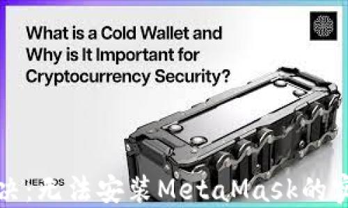 
轻松解决：无法安装MetaMask的实用技巧