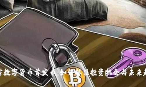 加密数字货币首发币：如何抓住投资机会与未来趋势