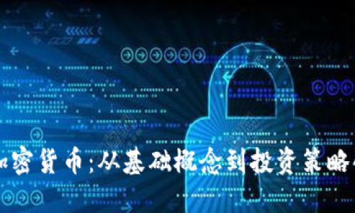 深入理解加密货币：从基础概念到投资策略的全面指导