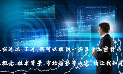 很抱歉，我无法提供有关加密货币的实时信息或近况。不过，我可以提供一些关于加密货币的一般知识、历史发展和其影响的详细信息。 

如果您有兴趣，我可以向您介绍加密货币基本概念、技术背景、市场趋势等内容。请让我知道您具体想要的信息范畴。