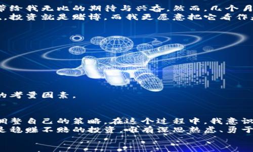 jiaoyi加密货币采矿股的真实价值：你必须了解的投资秘诀/jiaoyi  
加密货币, 采矿股, 投资秘诀/guanjianci  

引言：加密货币的魅力  
在这个数字化迅速发展的时代，加密货币如比特币和以太坊等逐渐走入了大众视野。它们不仅仅是科技的产物，更是新理念和新经济的代表。作为一种新兴投资机会，加密货币无疑吸引了众多投资者的目光，而其中，加密货币采矿这一环节则成为了无数人追逐财富的舞台。  
我小时候对于财富的理解仅仅停留在“有多少积蓄”这个表面，而今天我意识到，投资就是让财富保值增值的绝佳途径。在这个过程中，了解采矿股的股价走势显得尤为重要。没有人希望在一场华丽的秀中，成为平庸的观众，而是希望能够驾驭财富的浪潮。  

加密货币采矿的基本概念  
首先，我们需要明确加密货币采矿是什么。简而言之，采矿是通过计算机处理复杂的数学问题来获取加密货币的过程。这是在区块链网络中验证交易的一种方式，能够确保网络的安全性和可靠性。  
在我第一次听说比特币时，脑海中浮现出一个鲜明的场景：一个神秘的矿工在黑暗的地下室里，不停地为解决难题而奋斗，脸上洋溢着成功的笑容。我想，当时的我一定没有想到，这个看似简单的想象背后，隐藏着庞大的经济体系和巨大的投资潜力。  

采矿股的独特价值  
加密货币采矿股是那些参与加密货币挖掘的企业或公司的股票。这些公司的股价通常受到加密货币市场波动的影响，尤其是比特币等主要加密货币的价格。投资者需要理解，采矿股不仅仅是与加密货币价值挂钩的股票，更是从事高风险、高回报投资的契机。  
作为一名普通投资者，我深深体会到，了解采矿股的实际价值与市场动态，可以帮助我们在波动中找到应有的投资机会。许多时候，股价下跌并不一定象征着绝望的未来，反而可能是我们反向思考的契机。  

影响采矿股价格的因素  
加密货币采矿股的价格受多种因素影响，包括但不限于：  
ul  
    listrong加密货币价格波动：/strong当比特币和以太坊等主流加密货币的价格上涨时，相关的采矿股一般也会随之上涨。然而，当市场遭遇波动时，采矿股的下跌幅度往往会更加明显。/li  
    listrong采矿成本：/strong电力成本、设备投入、技术维护等都会影响到采矿公司的盈利能力，而这些直接反映在其股价上。/li  
    listrong市场供需：/strong采矿难度的增加和市场需求的变化同样会影响采矿公司的收益，进而影响股价。/li  
/ul  
这些因素共同构成了一个飞速变化且高度竞争的生态系统。作为投资者，我们需要时刻关注市场动态，保持敏感度，及时调整我们的投资策略。  

个人投资经历分享  
去年我尝试投资了几只与加密货币采矿相关的股票。在刚开始的时候，整个市场的氛围似乎非常火热，股价节节攀升，带给我无比的期待与兴奋。然而，几个月后，由于市场政策和环境的变迁，我所投资的股票遭遇滑铁卢，股价暴跌。  
在这个过程中，我不仅损失了一部分资产，更重要的是我认识到投资的复杂性以及市场的不确定性。朋友们常常跟我说，投资就是赌博，而我更愿意把它看作是对未来趋势的判断。这一经历让我懂得，保持冷静、理性的分析能力是投资者的必备素质。  

如何选择优质的采矿股  
选择优质的采矿股不仅仅是一门科学，更是一门艺术。我们在进行投资决策时，可以参考以下几个方面：  
ul  
    listrong公司财务状况：/strong关注公司的盈利能力、负债情况以及现金流等，选择那些财务健康的公司。/li  
    listrong技术实力：/strong对于科技驱动的行业，公司的技术优势往往是其能否立足的重要因素。/li  
    listrong管理团队：/strong一个优秀的管理团队往往能够带领公司抓住机遇、应对挑战。/li  
/ul  
在我个人的投资过程中，我不仅关注财务数据，更多的是关注公司的长期发展潜力。我们必须明白，短期利润并非唯一的考量因素。  

总结：智慧与勇气的结合  
加密货币采矿股是一个充满机会但又伴随着风险的投资领域。作为投资者，我们不仅要保持谨慎，更要积极学习、不断调整自己的策略。在这个过程中，我意识到投资不仅仅是金钱的游戏，更是智慧和勇气的结合。  
未来，无论是在加密货币市场还是其他投资领域，我都会将从中得到的教训铭记于心。正如人们常说的那样，没有什么是稳赚不赔的投资，唯有深思熟虑、勇于实践，才能在波动的市场中找到属于自己的位置。  
最后，希望每一个踏上投资之路的人都能找到自己内心的那个“矿脉”，不畏风险，勇往直前，创造属于自己的财富故事。