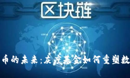 探索加密货币的未来：灰度基金如何重塑数字资产投资