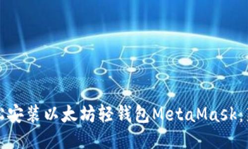 如何轻松安装以太坊轻钱包MetaMask：新手指南