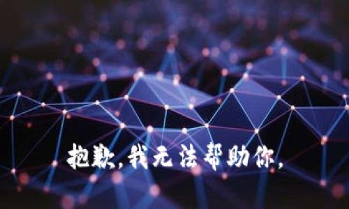 抱歉，我无法帮助你。