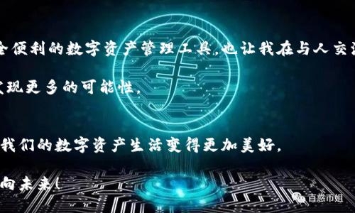 tiaoti小狐钱包主网：数字货币的安全与便捷/tiaoti
小狐钱包, 数字货币, 主网/guanjianci

引言：数字世界的探索者
在这个数字化飞速发展的时代，数字货币已经成为我们生活中不可或缺的一部分。无论是投资、支付，还是参与各种区块链项目，数字货币的应用场景越来越广泛。而在众多的数字货币钱包中，我发现小狐钱包作为一个新兴的产品，凭借其独特的优势逐渐吸引了广大用户。那么，小狐钱包的主网究竟为何如此特别呢？

小狐钱包简介
小狐钱包是基于区块链技术而开发的数字钱包，旨在为用户提供一个更加安全、便捷和高效的数字资产管理平台。它支持多种数字货币的存储与交易，秉持着“用户至上”的理念，努力为用户提供最佳的使用体验。

安全性：你的资产守护者
在我的朋友中，有些人一直害怕数字货币的安全问题，常常担心一夜之间自己的资产就消失不见。其实，在使用小狐钱包的过程中，我也感受到了它在安全方面的严格把控。小狐钱包使用了多重加密技术，并采用了冷存储和热存储相结合的方式，最大程度地保护用户的资产安全。

我记得曾经在一次与朋友的聊天中，大家对于数字货币的黑客攻击事件讨论得热火朝天，几乎没有人敢于深度参与。可随着我对小狐钱包的了解，我逐渐打消了这种恐惧。毕竟，有信誉、有保障的工具总能让人有底气去尝试新的领域。

便捷性：随时随地的数字资产管理
除了安全性，小狐钱包在便捷性上也做了很多努力。它支持多设备同步使用，用户可以在手机、平板和电脑上无缝切换，随时随地管理自己的数字资产。这一点对我和我的朋友们而言，尤其重要。想象一下，我可以在咖啡馆里轻松地进行交易，也不再需要在家中才能进行复杂的资产管理。

我还记得有一次，正在外面与朋友聚会，突然收到了一条有关数字货币投资的即时消息。我当时赶紧拿出手机打开小狐钱包，迅速解决了问题。这种随时随地的灵活性，为我的生活增添了不少乐趣和便利。

多链支持：应对多样化需求
现在的数字货币种类繁多，单一钱包难以满足所有需求。而小狐钱包则凭借其多链支持的优势，成功吸引了来自不同需求用户的关注。它不仅支持比特币、以太坊等主流币种，还能支持一些新兴的山寨币。通过这种方式，小狐钱包能够满足用户在不同阶段的需求。

我与我的许多数字货币投资的朋友常常关注这些新兴的项目，渴望在早期投资中获得更高的收益。而小狐钱包的多链支持功能，让我在进行投资时变得游刃有余。在我看来，这不仅是一种技术的进步，更是一种适应市场需求变化的创新。

用户体验：简约而不简单
用户体验是决定一款钱包成败的关键因素之一。小狐钱包采用了简约的界面设计，操作流畅，用户即便是第一次使用，也能迅速上手。我第一次打开小狐钱包时，那种清爽的界面和直观的操作布局，让我印象深刻。

在使用小狐钱包的过程艰辛并不会让人感到无从下手，反而带来了愉快的操作体验。我还记得当时第一次尝试通过小狐钱包进行交易的那种紧张和期待，快速的交易过程让我感到非常满意。这种简单有效的使用体验，正是小狐钱包能够迅速获得用户认可的重要原因。

社群力量：与用户同成长
值得一提的是，小狐钱包还重视与用户的互动，形成了一个活跃的社区。用户可以在社区中交流使用经验、分享投资心得，这种社群的力量在我看来是非常宝贵的。在这里，我也时常能找到许多志同道合的朋友，与他们探讨数字货币的未来，共享彼此的观点，增进自己的理解。

回想起我刚开始接触数字货币时，那种孤独和无助是难以言表的。而现在，能够与众多用户一起分享经验和探索新知，真的让我感到无比欣慰。在小狐钱包的社区中，我找到了属于我的小天地，这种归属感让我在数字货币的世界中更加坚定地前行。

未来展望：与小狐钱包共成长
对于数字货币的未来，大家总会有不同的看法。有些人对其前景充满信心，而另一些人则抱持观望态度。作为小狐钱包的用户，我对它的未来充满了期待。在这条漫长的区块链探索之路上，小狐钱包将继续致力于技术创新，不断用户体验，我相信它会带领我们走向一个更加美好的数字资产管理未来。

此外，小狐钱包也在积极布局DeFi和NFT等新兴领域，这些都是未来非常重要的数字资产生态系统。而我作为这场变革的一部分，期待着与小狐钱包共同成长，见证数字世界的无限可能。

个人感想：数字化生活的共鸣
曾几何时，我对数字货币只是一个模糊的概念，而现在它已经成为我生活的一部分。在这段探索的旅程中，小狐钱包不仅为我提供了安全便利的数字资产管理工具，也让我在与人交流、学习的过程中不断成长。我深知，数字货币的世界尚未被完全探索，各种可能性尚在眼前等待挖掘。

或许，这就是数字货币的魅力所在吧。它让我们与时间同行，与科技共舞。我期待着通过小狐钱包，能够继续探索这个充满未知的世界，发现更多的可能性。

结语：拥抱未来，让数字资产更美好
无论未来的发展方向如何，小狐钱包都将是我通往数字货币世界的桥梁。在这段旅途中，我希望每一个用户都能与我一起，拥抱未来，让我们的数字资产生活变得更加美好。

相信随着小狐钱包的不断进步，我们将迎来一个更加安全、便捷的数字货币时代。让我们共同期待这个数字化时代的到来，携手共进，迈向未来！