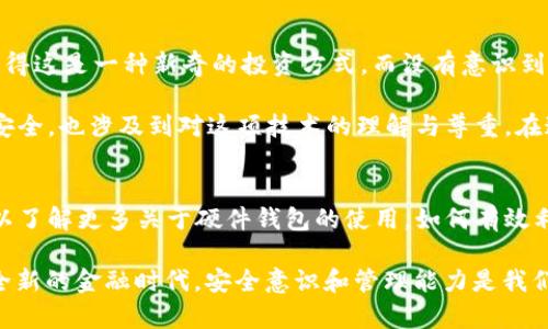 导出 MetaMask 密钥是一个重要的操作，但在进行此操作时务必要小心，以确保您的资金安全。以下是导出 MetaMask 密钥的具体步骤，以及有关安全性的一些建议。

1. 安全准备
在开始导出密钥之前，请确保您的设备和网络环境是安全的。建议在私人网络上进行此操作，不要在公共Wi-Fi环境下操作。此外，确保没有其他人能查看您的屏幕。

2. 登录 MetaMask
打开您的浏览器并启动 MetaMask 扩展程序。输入您的密码登录到您的 MetaMask 钱包。如果您还没有安装 MetaMask，请先到其官方网站（https://metamask.io）下载并安装。

3. 访问账户设置
登录后，您会在扩展程序界面的顶部看到您的账户地址。点击该地址，然后选择“设置”选项，这是一个齿轮图标，通常位于左上角。

4. 导出私钥
在设置菜单中，找到“安全性”或“高级安全设置”选项。在这里，您可以找到一个标有“导出私钥”的选项。点击它，并再次输入您的 MetaMask 密码以验证您的身份。

5. 显示私钥
完成身份验证后，您将看到您的私钥。请小心，这是一串长字符串，任何拥有此私钥的人都可以访问您的账户和资金。复制此私钥并将其保存到一个安全的地方，不要将其公开或与他人分享。

6. 备份和安全存储
一旦您导出了私钥，务必要在安全的地方备份。可以考虑使用硬件钱包、加密存储或其他安全方式进行保存。不要将其存储在在线文档或电子邮件中，以防被黑客盗取。

7. 了解风险
请记住，私钥是您钱包的唯一访问方式。如果它被泄露，您的资金可能会面临风险。因此，妥善管理和存储私钥是极为重要的。建议定期更改密码，并启用双重身份验证（如果可能）。

总结
导出 MetaMask 密钥是一个简单的过程，但同时也伴随着风险。在操作时保持警惕，确保您的所有信息安全无虞。通过上述步骤，您可以成功导出并安全存储您的 MetaMask 私钥，确保您的数字资产安全。

个性化思考
在我首次接触区块链和加密货币的时候，我也曾经对私钥的安全性感到不安。那时，我对数字资产的理解还很简单，只是觉得这是一种新奇的投资方式，而没有意识到其中的风险。直到有一天，我看到几位朋友因为泄露了私钥而损失了大量资产，这一事件深刻提醒了我私钥管理的重要性。

现在，每当有人向我询问如何安全使用 MetaMask 时，我总会强调导出和存储私钥的注意事项。这不仅关乎个人的财务安全，也涉及到对这项技术的理解与尊重。在这个数字化的时代，每一个用户都应该提高警惕，保障自己的资产安全。

扩展阅读与建议
随着区块链技术的不断发展，如何安全管理数字资产已经成为一个热门话题。除了导出 MetaMask 密钥，建议用户还可以了解更多关于硬件钱包的使用，如何有效利用助记词等安全措施。通过全面的知识便能更大程度地保护自己的资产免受损失。

最后，我想鼓励每一位接触加密货币的人，都能认真思考自身的安全策略，积极采取必要的措施去防范风险。毕竟，在这个全新的金融时代，安全意识和管理能力是我们每个人都应该具备的重要素养。