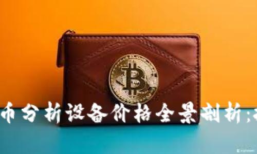 2023年加密货币分析设备价格全景剖析：投资者必读指南