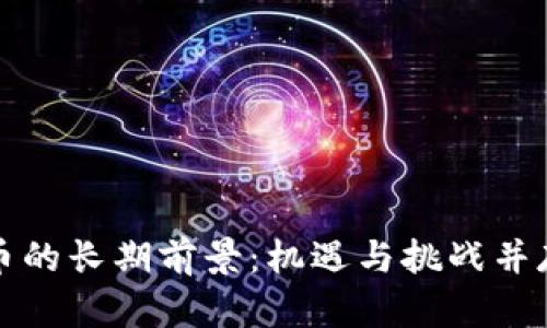 加密货币的长期前景：机遇与挑战并存的未来