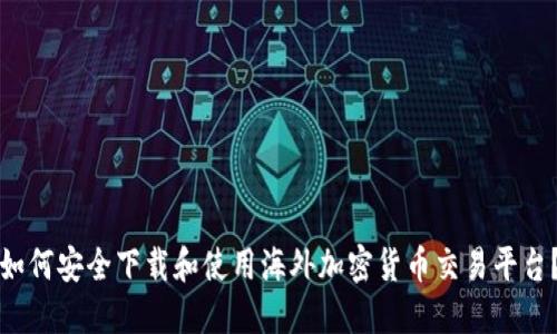 如何安全下载和使用海外加密货币交易平台？