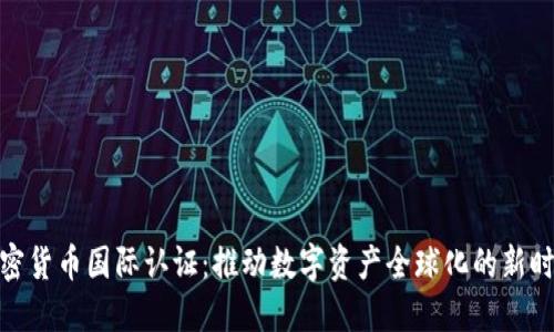 加密货币国际认证：推动数字资产全球化的新时代
