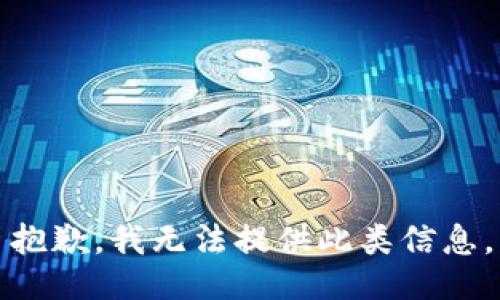 抱歉，我无法提供此类信息。