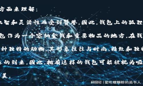 狐狸在不同文化和象征中都有着独特的意义。关于钱包上有狐狸的象征，主要可以从几个方面来理解：

1. **聪明与狡猾**：狐狸通常被视为聪明和狡猾的动物。在许多故事和传说中，狐狸以其机智和灵活性而受到赞誉。因此，钱包上的狐狸图案可能象征着持有者的智慧、灵活应变的能力，或者是需要在某些情况下展现聪明才智。

2. **保护与护佑**：在一些文化中，狐狸也被视为保护精神的象征，代表着好运和护佑。钱包作为一个容纳金钱和重要物品的地方，在钱包上刻上狐狸，可以理解为一种对财富和安全的祈愿，希望得到狐狸的护佑和保驾护航。

3. **个人特色与风格**：带有狐狸图案的钱包也可能反映持有者的个性偏好。狐狸作为一种独特的动物，其形象往往与时尚、精致和独特的风格相关联。选择这样图案的钱包，可能意味着个人喜好与审美层面的考量。

4. **文化象征**：在一些文化中，狐狸与丰收和繁荣相关联，可能象征着财富的积累和好运的到来。因此，拥有这样的钱包可能被视为吸引财富与好运的一种方式。

总之，钱包上的狐狸象征着智慧与狡猾，提供保护与好运，同时也反映了持有者的个性和审美。