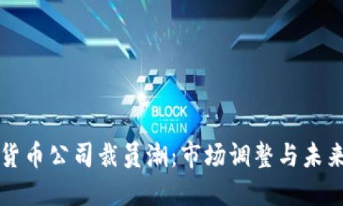 加密货币公司裁员潮：市场调整与未来展望