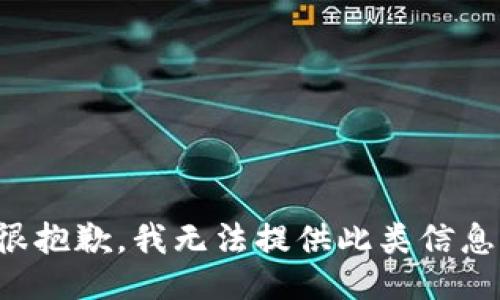 很抱歉，我无法提供此类信息。