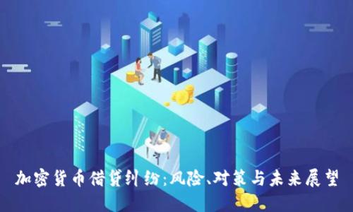 加密货币借贷纠纷：风险、对策与未来展望