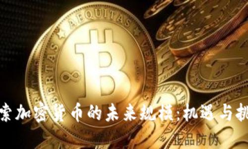 探索加密货币的未来规模：机遇与挑战