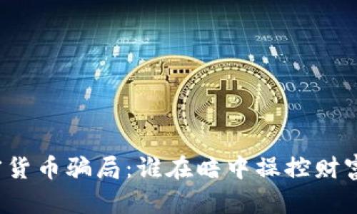 揭秘加密货币骗局：谁在暗中操控财富的游戏？