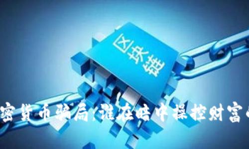 揭秘加密货币骗局：谁在暗中操控财富的游戏？