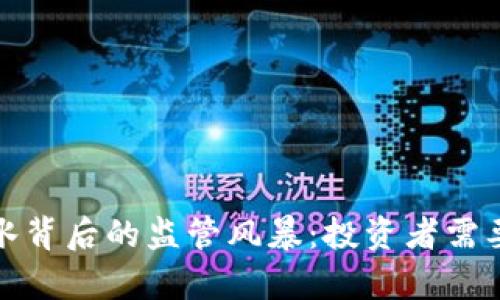 加密货币跳水背后的监管风暴：投资者需要了解的真相