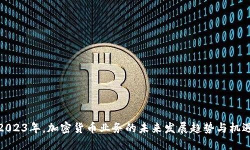 2023年，加密货币业务的未来发展趋势与机遇