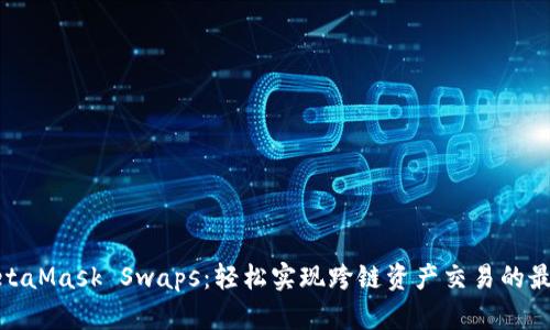 探索MetaMask Swaps：轻松实现跨链资产交易的最佳选择