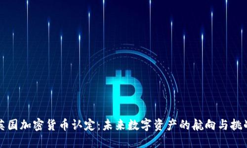 英国加密货币认定：未来数字资产的航向与挑战