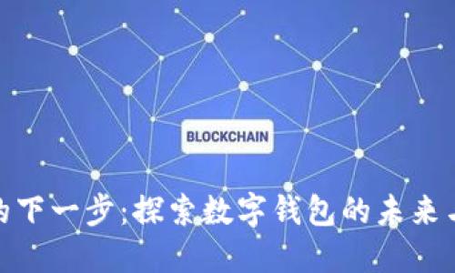 小狐钱包的下一步：探索数字钱包的未来与创新机遇