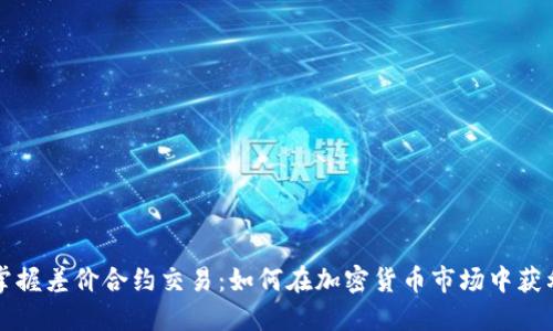 掌握差价合约交易：如何在加密货币市场中获利