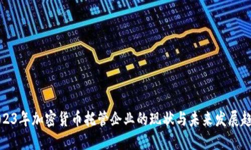 2023年加密货币托管企业的现状与未来发展趋势