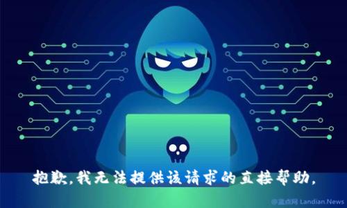 抱歉，我无法提供该请求的直接帮助。