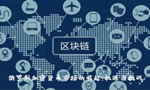 俄罗斯加密货币市场的崛起：机遇与挑战