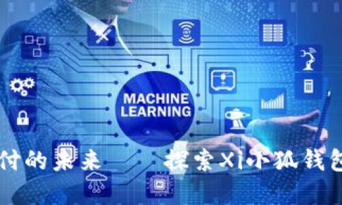 畅享数字支付的未来——探索Xi小狐钱包的无穷魅力