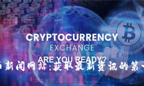 加密货币新闻网站：获取最新资讯的第一手渠道
