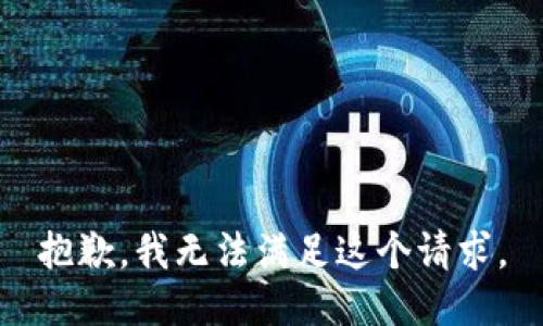 抱歉，我无法满足这个请求。