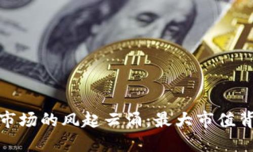 加密货币市场的风起云涌：最大市值背后的秘密