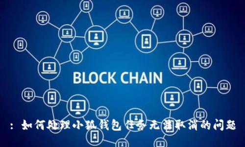 : 如何处理小狐钱包任务无法取消的问题