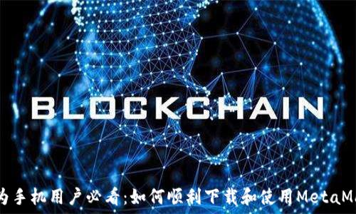   
华为手机用户必看：如何顺利下载和使用MetaMask