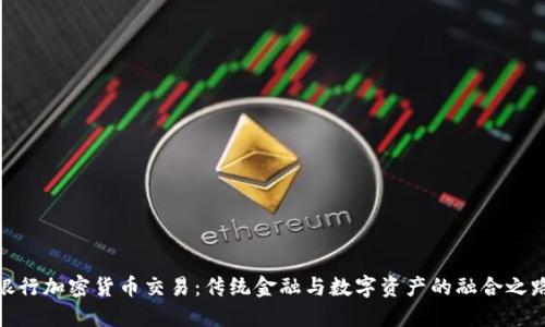 银行加密货币交易：传统金融与数字资产的融合之路