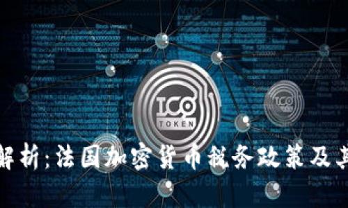 深入解析：法国加密货币税务政策及其影响
