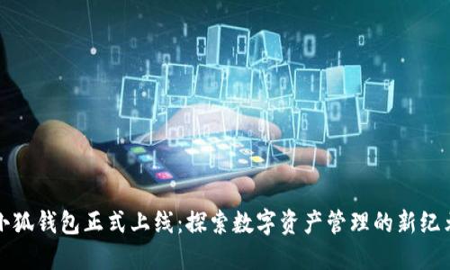 小狐钱包正式上线：探索数字资产管理的新纪元