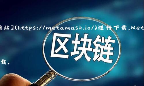 如果您正在寻找 MetaMask 的下载链接，您可以直接访问 [MetaMask 官方网站](https://metamask.io/)进行下载。MetaMask 是一个流行的以太坊钱包和浏览器扩展，支持轻松访问区块链应用程序。

通常，您可以在以下平台上找到 MetaMask 的下载：
1. **Chrome 浏览器扩展**: 在 Chrome 网上应用店搜索 “MetaMask”。
2. **Firefox 浏览器扩展**: 在 Firefox 附加组件中搜索 “MetaMask”。
3. **移动应用**: 在 iOS 或 Android 的应用商店搜索 “MetaMask” 进行下载。

确保您下载的是官方版本，以保护您的资产安全。